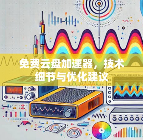 免费云盘加速器,技术细节与优化建议 免费云盘加速器,技术细节与优化建议