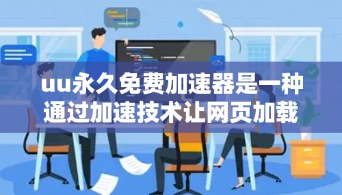uu永久免费加速器是一种通过加速技术让网页加载更快的工具,通常结合缓存和多线程服务器等方法。它声称是永久免费的,但需要遵守相关安全规定。以下是对该工具的详细分析 uu永久免费加速器是一种通过加速技术让网页加载更快的工具,通常结合缓存和多线程服务器等方法。它声称是永久免费的,但需要遵守相关安全规定。以下是对该工具的详细分析