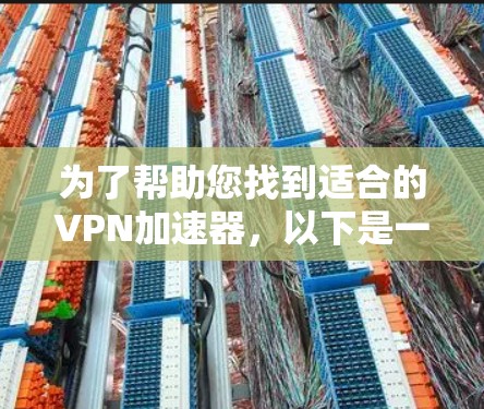 为了帮助您找到适合的VPN加速器,以下是一些关键点和建议 为了帮助您找到适合的VPN加速器,以下是一些关键点和建议