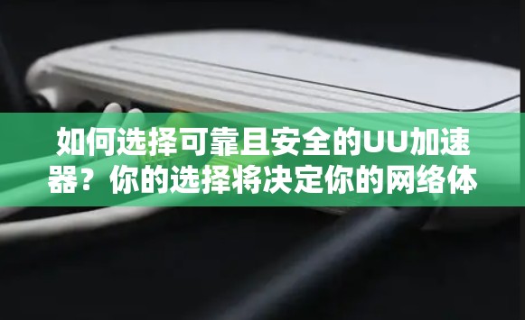 如何选择可靠且安全的UU加速器?你的选择将决定你的网络体验 如何选择可靠且安全的UU加速器?你的选择将决定你的网络体验