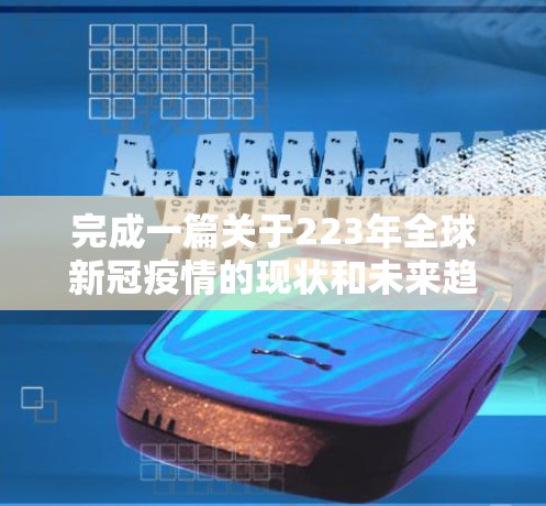 完成一篇关于223年全球新冠疫情的现状和未来趋势的短文，可以按照以下步骤进行