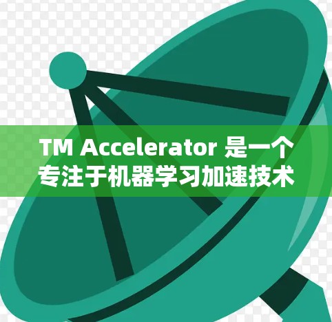 TM Accelerator 是一个专注于机器学习加速技术的平台，提供多种版本供选择使用。以下是对 TM Accelerator 是否免费的详细分析