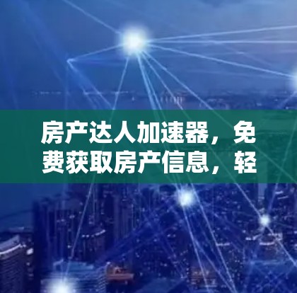 房产达人加速器，免费获取房产信息，轻松上手，轻松交易