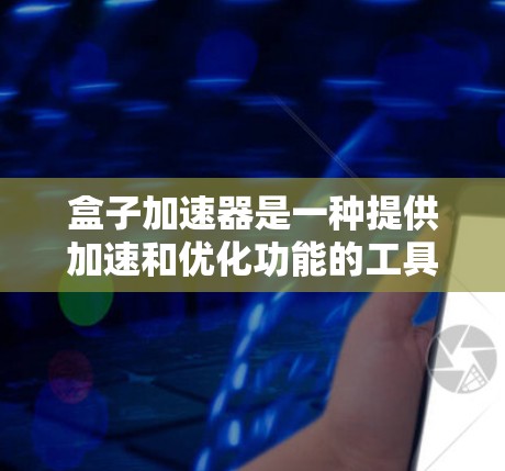 盒子加速器是一种提供加速和优化功能的工具，通常用于网页优化、浏览器加速、文件传输和网络缓存优化等场景。如果你正在寻找一个免费永久的盒子加速器，以下是一些关键点和建议