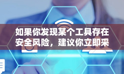 如果你发现某个工具存在安全风险，建议你立即采取行动，如关闭该工具，或者在使用前咨询相关知识库或安全论坛