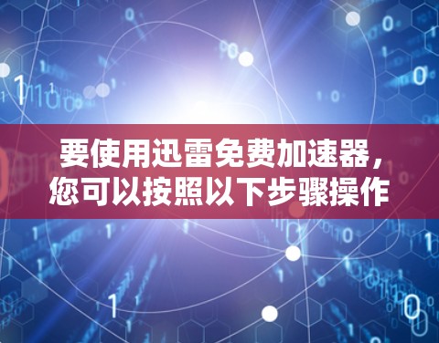 要使用迅雷免费加速器，您可以按照以下步骤操作