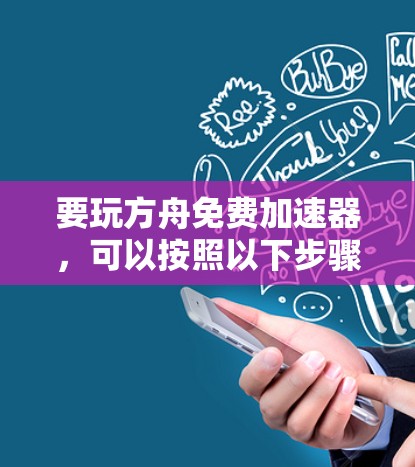 要玩方舟免费加速器，可以按照以下步骤进行