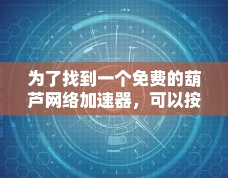 为了找到一个免费的葫芦网络加速器，可以按照以下步骤进行