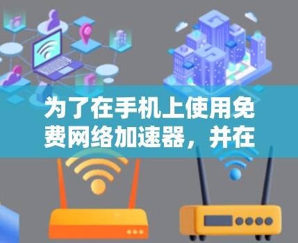 为了在手机上使用免费网络加速器,并在不同端口或设备上连接,您可以按照以下步骤操作 为了在手机上使用免费网络加速器,并在不同端口或设备上连接,您可以按照以下步骤操作