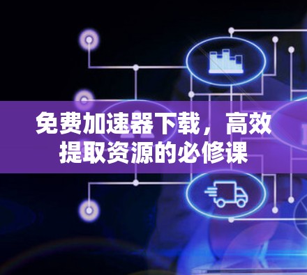 免费加速器下载，高效提取资源的必修课