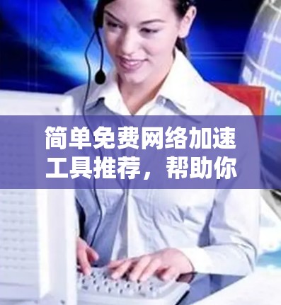 简单免费网络加速工具推荐，帮助你轻松提升网络速度