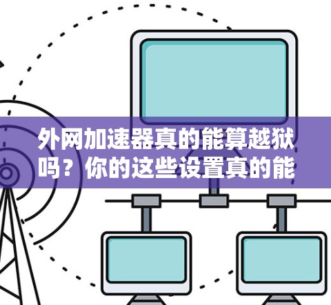 外网加速器真的能算越狱吗？你的这些设置真的能让你越狱吗？