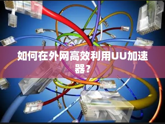如何在外网高效利用UU加速器？