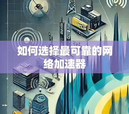 如何选择最可靠的网络加速器