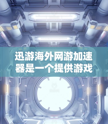 迅游海外网游加速器是一个提供游戏加速服务的工具，旨在帮助用户更快地下载和加载游戏。以下是关于迅游海外网游加速器的详细信息