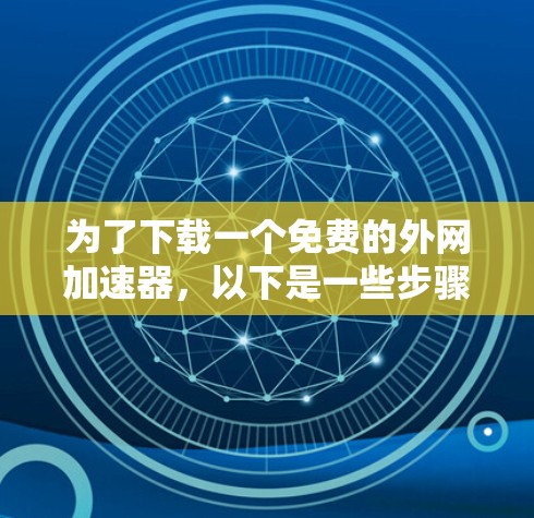 为了下载一个免费的外网加速器，以下是一些步骤和建议
