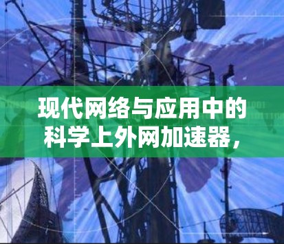 现代网络与应用中的科学上外网加速器，技术突破与创新