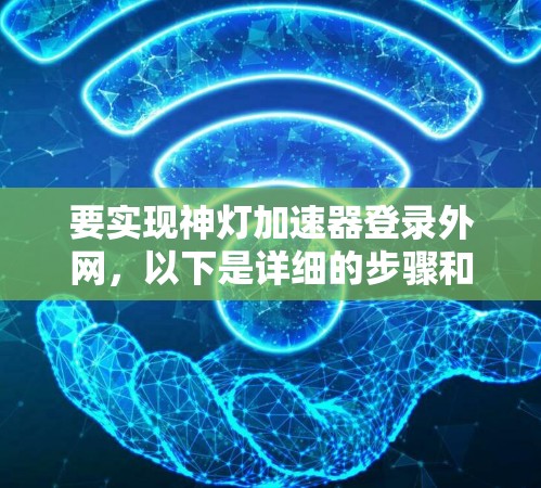 要实现神灯加速器登录外网，以下是详细的步骤和方法
