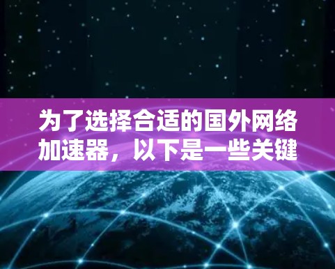 为了选择合适的国外网络加速器，以下是一些关键点的总结