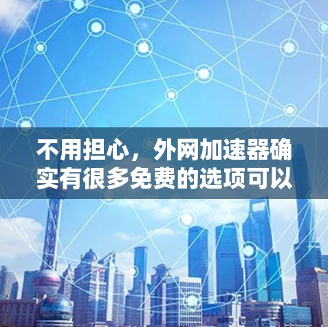 不用担心，外网加速器确实有很多免费的选项可以选择，以下是几种免费的外网加速器推荐