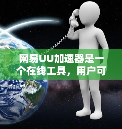 网易UU加速器是一个在线工具，用户可以在手机或电脑上下载并使用，主要用于加速下载过程。以下是对网易UU加速器是否可以看外网的详细分析