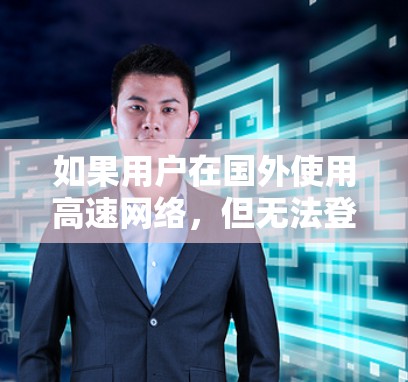 如果用户在国外使用高速网络，但无法登录或连接到指定的uu加速器，可能是由于以下原因引起的