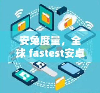 安兔度量，全球 fastest安卓网络加速器下载与使用指南
