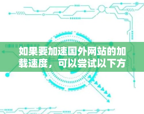 如果要加速国外网站的加载速度，可以尝试以下方法