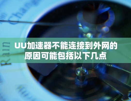 UU加速器不能连接到外网的原因可能包括以下几点 UU加速器不能连接到外网的原因可能包括以下几点