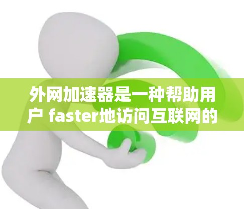 外网加速器是一种帮助用户 faster地访问互联网的工具。如果你正在担心网络延迟或速度变慢，外网加速器可以是一个不错的选择。以下是一些关于如何使用外网加速器的步骤和注意事项