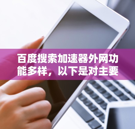 百度搜索加速器外网功能多样，以下是对主要功能和操作的详细说明