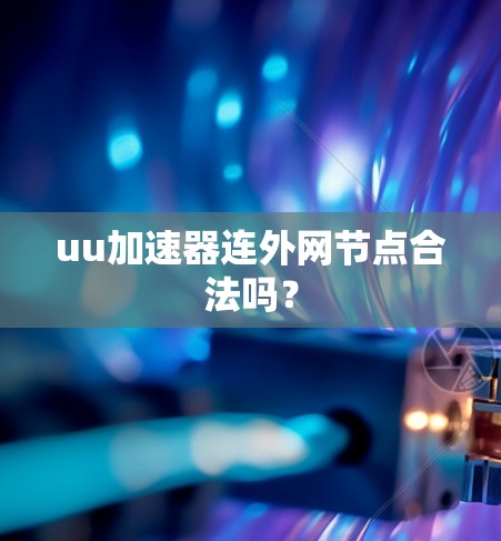 uu加速器连外网节点合法吗？