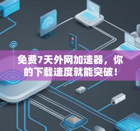 免费7天外网加速器，你的下载速度就能突破！