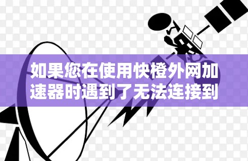 如果您在使用快橙外网加速器时遇到了无法连接到服务器的问题，可以通过以下步骤来解决