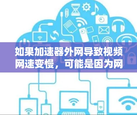 如果加速器外网导致视频网速变慢,可能是因为网络连接不稳定或视频文件较大,导致下载速度变慢。以下是一些步骤和建议来解决这个问题 如果加速器外网导致视频网速变慢,可能是因为网络连接不稳定或视频文件较大,导致下载速度变慢。以下是一些步骤和建议来解决这个问题