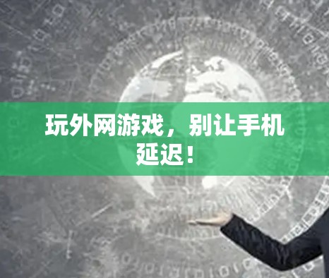玩外网游戏，别让手机延迟！