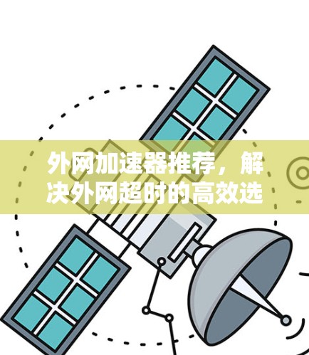 外网加速器推荐，解决外网超时的高效选择