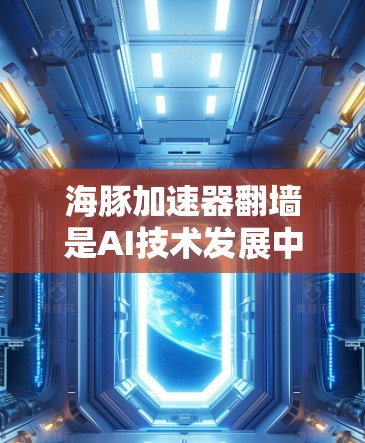 海豚加速器翻墙是AI技术发展中的一个创新概念,涉及将AI模型部署到安全的环境中。以下是对此问题的详细解答 海豚加速器翻墙是AI技术发展中的一个创新概念,涉及将AI模型部署到安全的环境中。以下是对此问题的详细解答