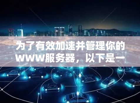 为了有效加速并管理你的WWW服务器，以下是一些推荐的工具和步骤，结合你的需求进行选择