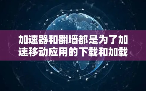 加速器和翻墙都是为了加速移动应用的下载和加载,但它们的目的和使用方式有所不同。以下是它们的主要区别 加速器和翻墙都是为了加速移动应用的下载和加载,但它们的目的和使用方式有所不同。以下是它们的主要区别