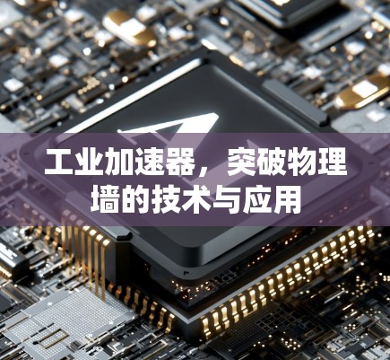 工业加速器,突破物理墙的技术与应用 工业加速器,突破物理墙的技术与应用