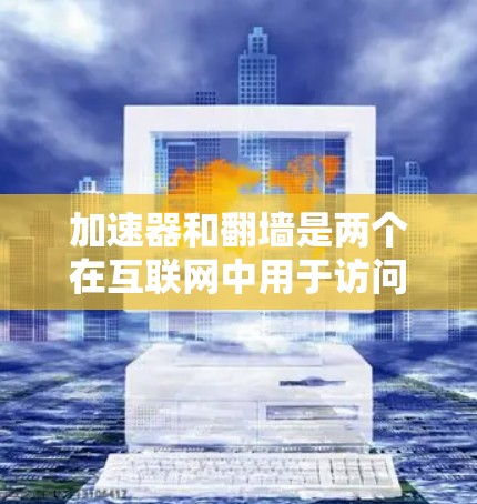 加速器和翻墙是两个在互联网中用于访问特定资源的技术手段，尽管它们在功能和应用场景上有所不同，但它们都致力于提高网络访问的效率和安全性。以下是它们的详细分析