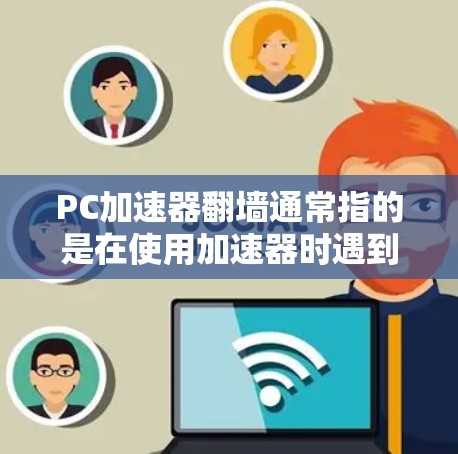 PC加速器翻墙通常指的是在使用加速器时遇到无法访问外部网络或连接外部服务器的问题。以下是一些可能的解释和解决方法 PC加速器翻墙通常指的是在使用加速器时遇到无法访问外部网络或连接外部服务器的问题。以下是一些可能的解释和解决方法