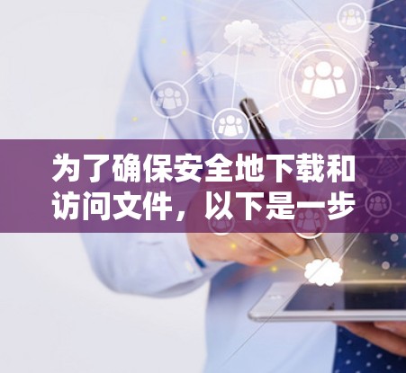 为了确保安全地下载和访问文件,以下是一步步的建议 为了确保安全地下载和访问文件,以下是一步步的建议