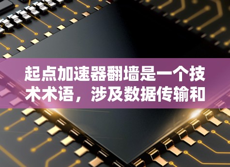 起点加速器翻墙是一个技术术语，涉及数据传输和网络连接。以下是对该问题的详细说明