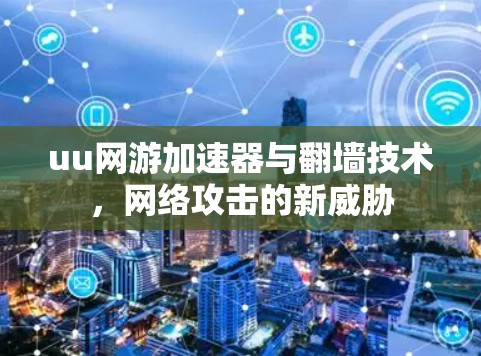 uu网游加速器与翻墙技术，网络攻击的新威胁