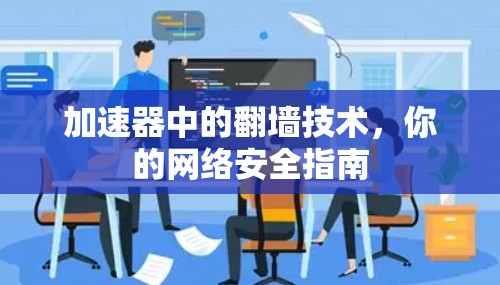 加速器中的翻墙技术，你的网络安全指南