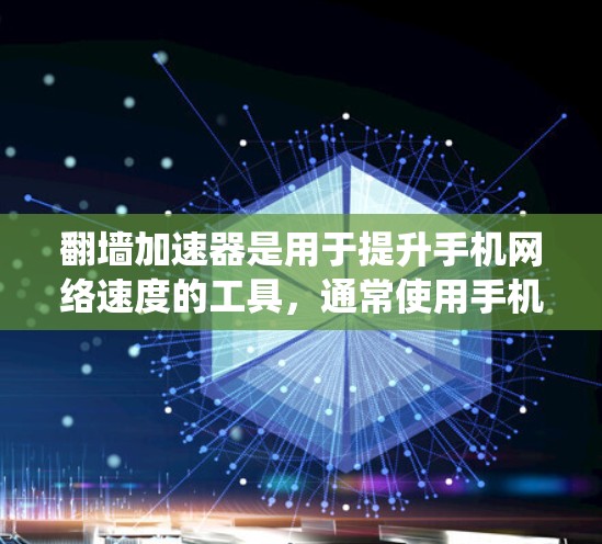 翻墙加速器是用于提升手机网络速度的工具，通常使用手机内部的存储空间来复制网络流量，而不是物理的墙壁。在安卓系统中，翻墙加速器是一个常见的应用，用户可以通过以下步骤使用
