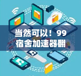 当然可以！99宿舍加速器翻墙通常指的是在视频游戏中创建或修改墙（wall）用于扩展游戏内的资源。以下是一个通用的步骤指南，帮助您实现翻墙功能