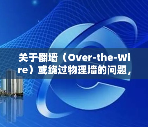 关于翻墙(Over-the-Wire)或绕过物理墙的问题,确实存在一定的技术挑战,尤其是当涉及到加密通信时。以下是对这个问题的分析和一些相关建议 关于翻墙(Over-the-Wire)或绕过物理墙的问题,确实存在一定的技术挑战,尤其是当涉及到加密通信时。以下是对这个问题的分析和一些相关建议